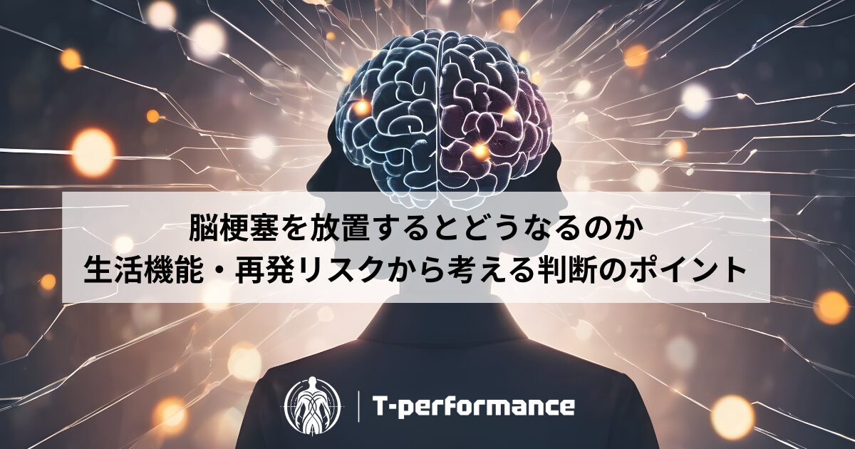 脳梗塞を放置するとどうなるのか｜生活機能・再発リスクから考える判断のポイント｜静岡のリハビリ・コンディショニングラボ｜T-performance