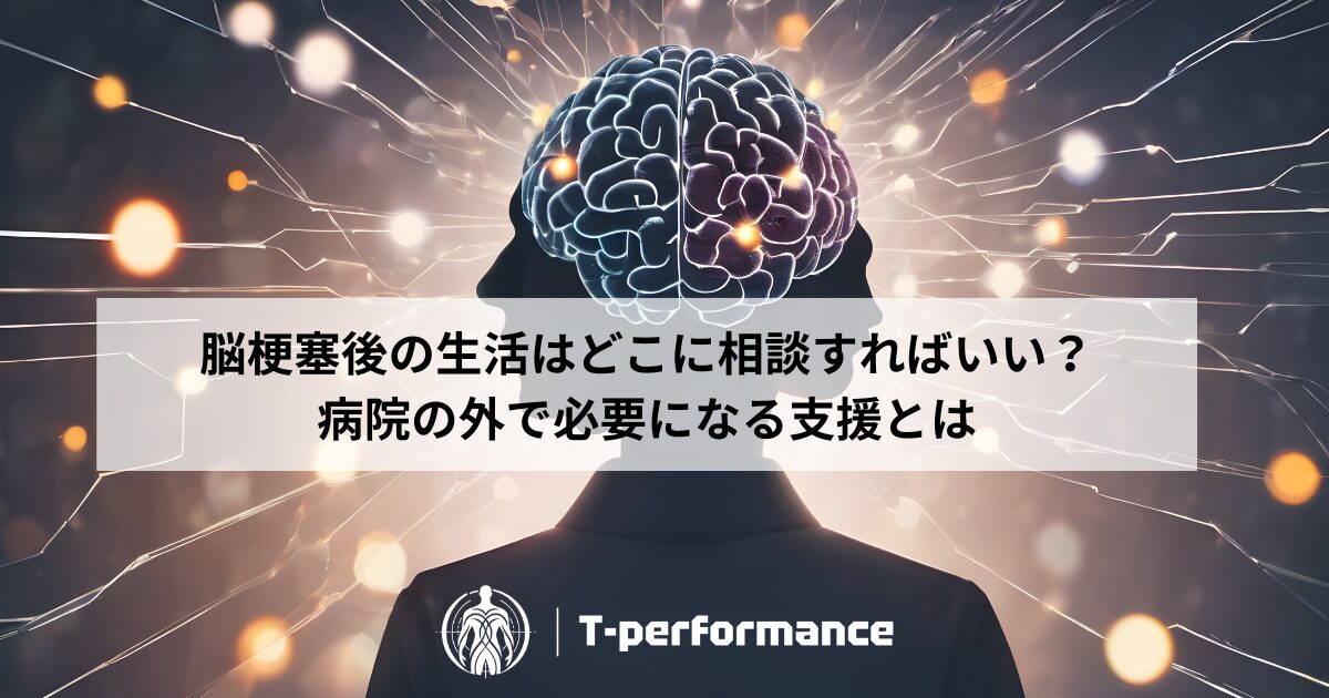 脳梗塞後の生活はどこに相談すればいい？｜病院の外で必要になる支援とは｜静岡のリハビリ・コンディショニングラボ｜T-performance