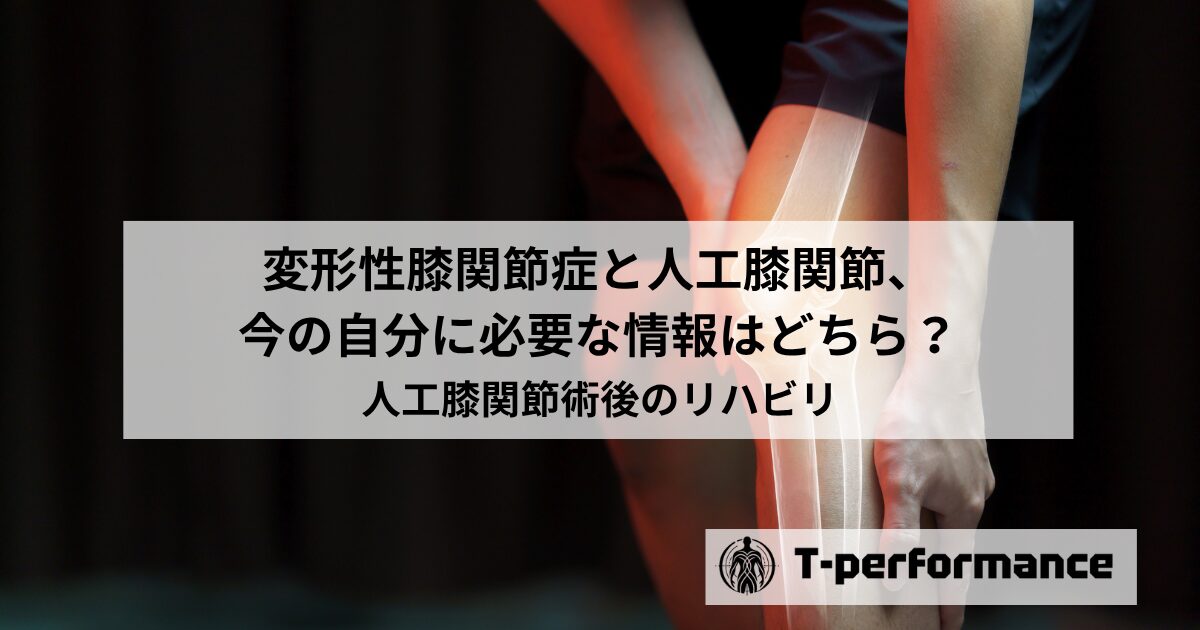 変形性膝関節症と人工膝関節、今の自分に必要な情報はどちら？｜静岡のリハビリ・コンディショニングラボ｜T-performance